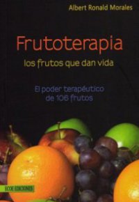 FRUTOTERAPIA LOS FRUTOS QUE DAN VIDA. El poder terapéutico de 106 frutos 
