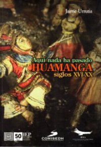 AQUI NADA HA PASADO HUAMANGA SIGLO XV-XX